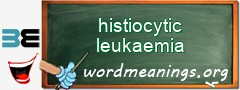 WordMeaning blackboard for histiocytic leukaemia